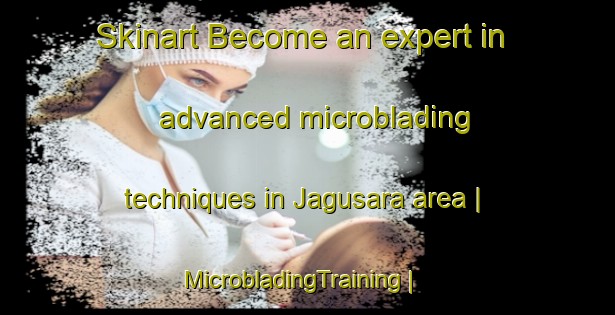 Skinart Become an expert in advanced microblading techniques in Jagusara area | MicrobladingTraining | MicrobladingClasses | SkinartTraining-Philippines